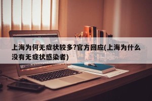 上海为何无症状较多?官方回应(上海为什么没有无症状感染者)