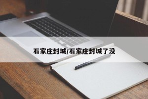 石家庄封城/石家庄封城了没