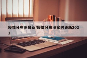 疫情分布图最新/疫情分布图实时更新2021