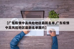 【广东疫情中高风险地区最新名单,广东疫情中高风险地区最新名单图片】