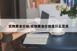 实物黄金价格/实物黄金价格是什么意思