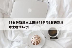 31省份新增本土确诊48例/31省份新增本土确诊47例