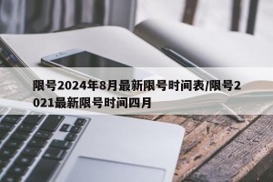限号2024年8月最新限号时间表/限号2021最新限号时间四月