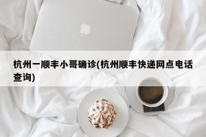 杭州一顺丰小哥确诊(杭州顺丰快递网点电话查询)