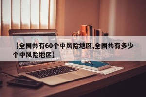 【全国共有60个中风险地区,全国共有多少个中风险地区】