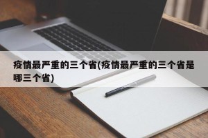 疫情最严重的三个省(疫情最严重的三个省是哪三个省)