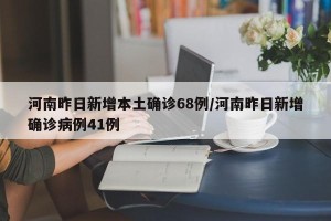 河南昨日新增本土确诊68例/河南昨日新增确诊病例41例