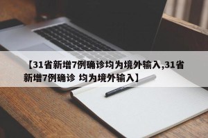 【31省新增7例确诊均为境外输入,31省新增7例确诊 均为境外输入】