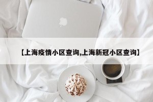 【上海疫情小区查询,上海新冠小区查询】